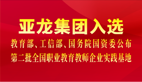 亞龍集團(tuán)入選教育部、工信部、國務(wù)院國資委公布第二批全國職業(yè)教育教師企業(yè)實(shí)踐基地